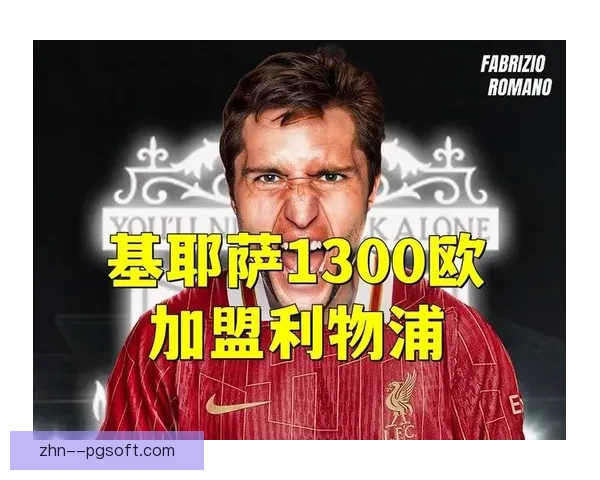 利物浦以仅1300万欧元签下基耶萨引发热议成转会市场最大惊喜